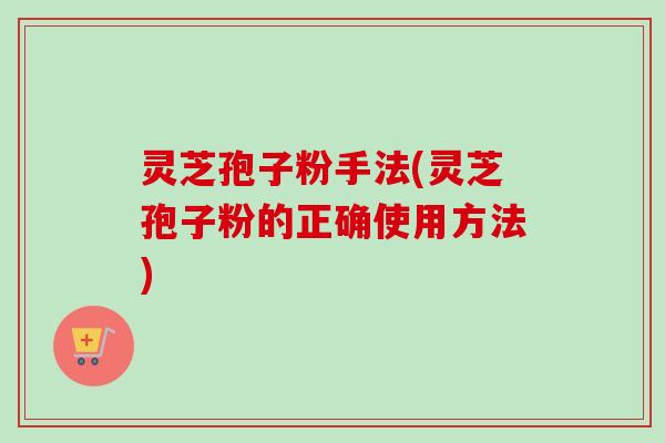 灵芝孢子粉手法(灵芝孢子粉的正确使用方法)-第1张图片-卓越灵芝孢子粉