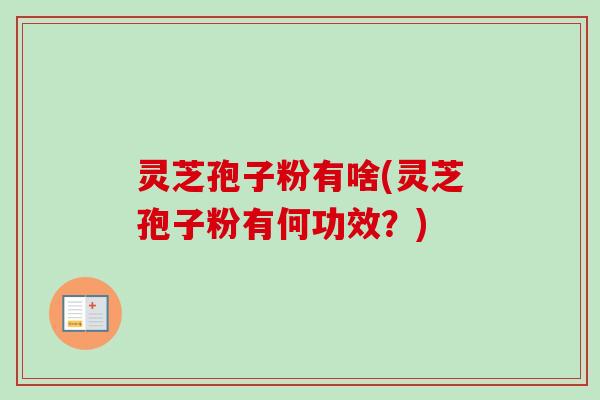 灵芝孢子粉有啥(灵芝孢子粉有何功效?)-第1张图片-卓越灵芝孢子粉 灵芝孢子粉有啥(灵芝孢子粉有何功效?)-第1张图片-卓越灵芝孢子粉