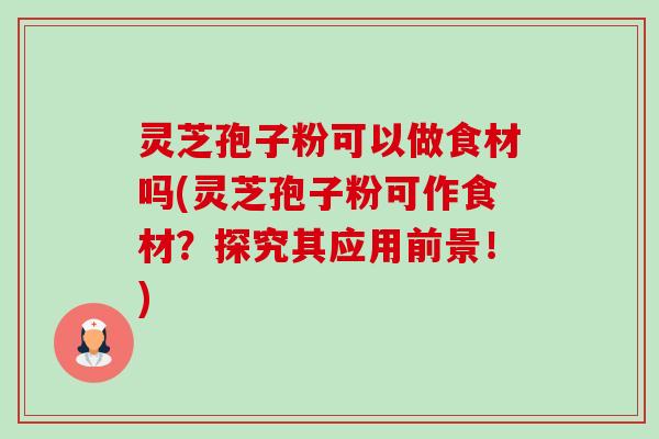 灵芝孢子粉可以做食材吗(灵芝孢子粉可作食材?探究其应用前景!)-第1张图片-卓越灵芝孢子粉 灵芝孢子粉可以做食材吗(灵芝孢子粉可作食材?探究其应用前景!)-第1张图片-卓越灵芝孢子粉
