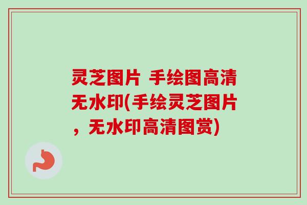 灵芝图片 手绘图高清无水印(手绘灵芝图片,无水印高清图赏)-第1张图片-卓越灵芝孢子粉 灵芝图片 手绘图高清无水印(手绘灵芝图片,无水印高清图赏)-第1张图片-卓越灵芝孢子粉