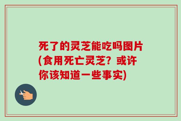 死了的灵芝能吃吗图片(食用死亡灵芝?或许你该知道一些事实)-第1张图片-卓越灵芝孢子粉 死了的灵芝能吃吗图片(食用死亡灵芝?或许你该知道一些事实)-第1张图片-卓越灵芝孢子粉