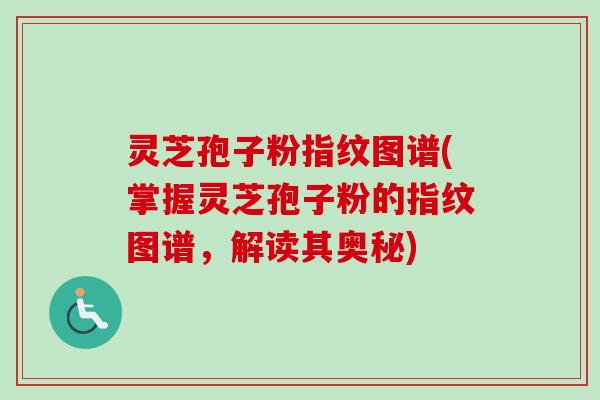 灵芝孢子粉指纹图谱(掌握灵芝孢子粉的指纹图谱，解读其奥秘)-第1张图片-卓越灵芝孢子粉