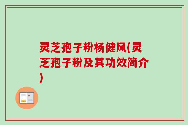 灵芝孢子粉杨健风(灵芝孢子粉及其功效简介)-第1张图片-卓越灵芝孢子粉 灵芝孢子粉杨健风(灵芝孢子粉及其功效简介)-第1张图片-卓越灵芝孢子粉