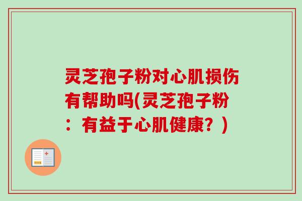 灵芝孢子粉对心肌损伤有帮助吗(灵芝孢子粉:有益于心肌健康?)-第1张图片-卓越灵芝孢子粉 灵芝孢子粉对心肌损伤有帮助吗(灵芝孢子粉:有益于心肌健康?)-第1张图片-卓越灵芝孢子粉