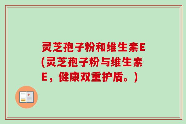 灵芝孢子粉和维生素E(灵芝孢子粉与维生素E,健康双重护盾。)-第1张图片-卓越灵芝孢子粉 灵芝孢子粉和维生素E(灵芝孢子粉与维生素E,健康双重护盾。)-第1张图片-卓越灵芝孢子粉