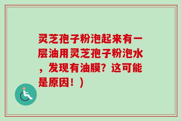 灵芝孢子粉泡起来有一层油用灵芝孢子粉泡水,发现有油膜?这可能是原因!)-第1张图片-卓越灵芝孢子粉 灵芝孢子粉泡起来有一层油用灵芝孢子粉泡水,发现有油膜?这可能是原因!)-第1张图片-卓越灵芝孢子粉