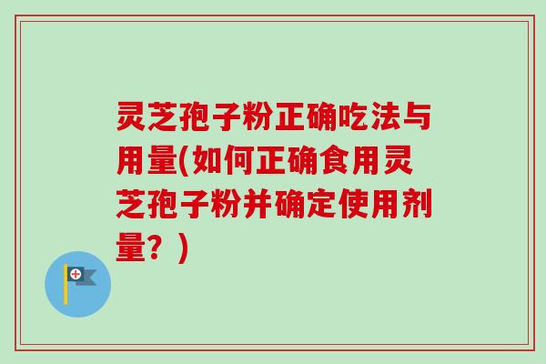 灵芝孢子粉正确吃法与用量(如何正确食用灵芝孢子粉并确定使用剂量?)-第1张图片-卓越灵芝孢子粉 灵芝孢子粉正确吃法与用量(如何正确食用灵芝孢子粉并确定使用剂量?)-第1张图片-卓越灵芝孢子粉