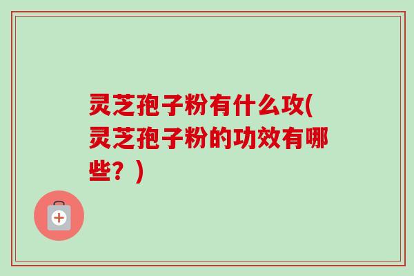 灵芝孢子粉有什么攻(灵芝孢子粉的功效有哪些?)-第1张图片-卓越灵芝孢子粉 灵芝孢子粉有什么攻(灵芝孢子粉的功效有哪些?)-第1张图片-卓越灵芝孢子粉