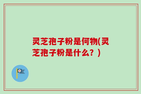 灵芝孢子粉是何物(灵芝孢子粉是什么?)-第1张图片-卓越灵芝孢子粉 灵芝孢子粉是何物(灵芝孢子粉是什么?)-第1张图片-卓越灵芝孢子粉