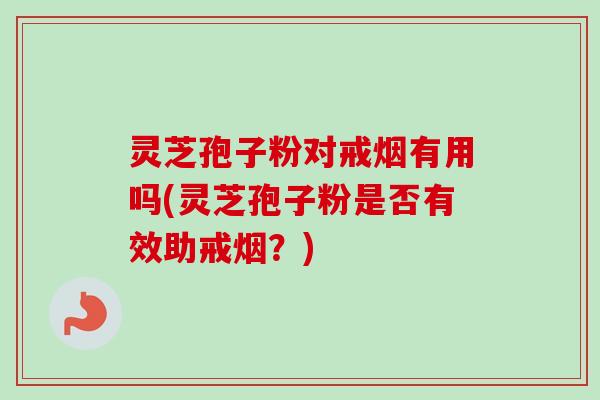 灵芝孢子粉对戒烟有用吗(灵芝孢子粉是否有效助戒烟？)-第1张图片-卓越灵芝孢子粉