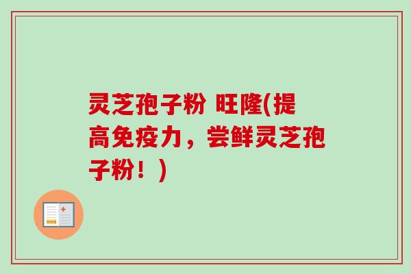 灵芝孢子粉 旺隆(提高免疫力,尝鲜灵芝孢子粉!)-第1张图片-卓越灵芝孢子粉 灵芝孢子粉 旺隆(提高免疫力,尝鲜灵芝孢子粉!)-第1张图片-卓越灵芝孢子粉