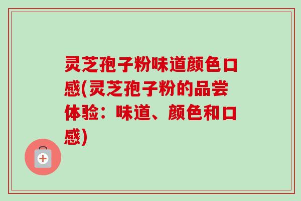 灵芝孢子粉味道颜色口感(灵芝孢子粉的品尝体验:味道、颜色和口感)-第1张图片-卓越灵芝孢子粉 灵芝孢子粉味道颜色口感(灵芝孢子粉的品尝体验:味道、颜色和口感)-第1张图片-卓越灵芝孢子粉