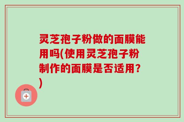 灵芝孢子粉做的面膜能用吗(使用灵芝孢子粉制作的面膜是否适用?)-第1张图片-卓越灵芝孢子粉 灵芝孢子粉做的面膜能用吗(使用灵芝孢子粉制作的面膜是否适用?)-第1张图片-卓越灵芝孢子粉