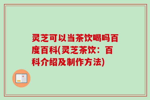 灵芝可以当茶饮喝吗百度百科(灵芝茶饮:百科介绍及制作方法)-第1张图片-卓越灵芝孢子粉 灵芝可以当茶饮喝吗百度百科(灵芝茶饮:百科介绍及制作方法)-第1张图片-卓越灵芝孢子粉