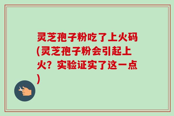 灵芝孢子粉吃了上火码(灵芝孢子粉会引起上火？实验证实了这一点)-第1张图片-卓越灵芝孢子粉