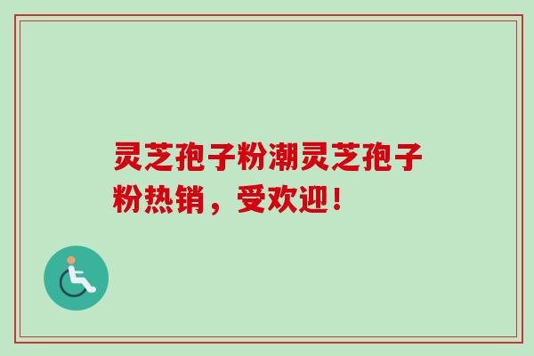 灵芝孢子粉潮灵芝孢子粉热销,受欢迎!-第1张图片-卓越灵芝孢子粉 灵芝孢子粉潮灵芝孢子粉热销,受欢迎!-第1张图片-卓越灵芝孢子粉