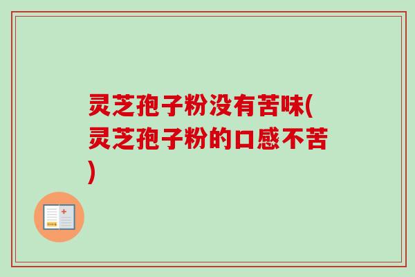 灵芝孢子粉没有苦味(灵芝孢子粉的口感不苦)-第1张图片-卓越灵芝孢子粉 灵芝孢子粉没有苦味(灵芝孢子粉的口感不苦)-第1张图片-卓越灵芝孢子粉