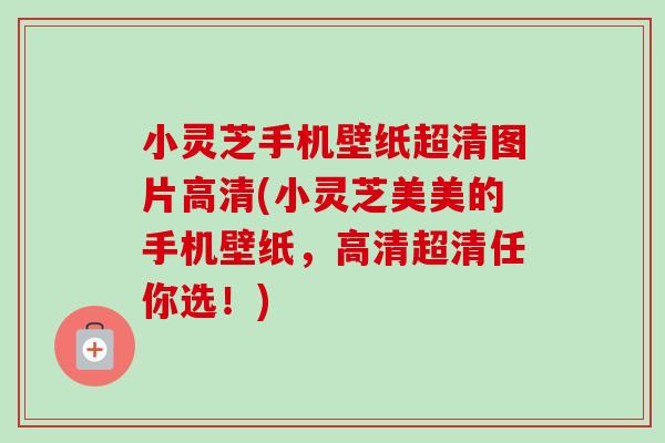 小灵芝手机壁纸超清图片高清(小灵芝美美的手机壁纸,高清超清任你选!)-第1张图片-卓越灵芝孢子粉 小灵芝手机壁纸超清图片高清(小灵芝美美的手机壁纸,高清超清任你选!)-第1张图片-卓越灵芝孢子粉