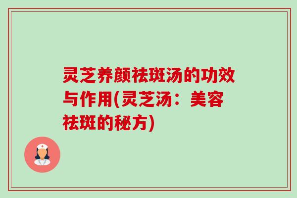 灵芝养颜祛斑汤的功效与作用(灵芝汤:美容祛斑的秘方)-第1张图片-卓越灵芝孢子粉 灵芝养颜祛斑汤的功效与作用(灵芝汤:美容祛斑的秘方)-第1张图片-卓越灵芝孢子粉