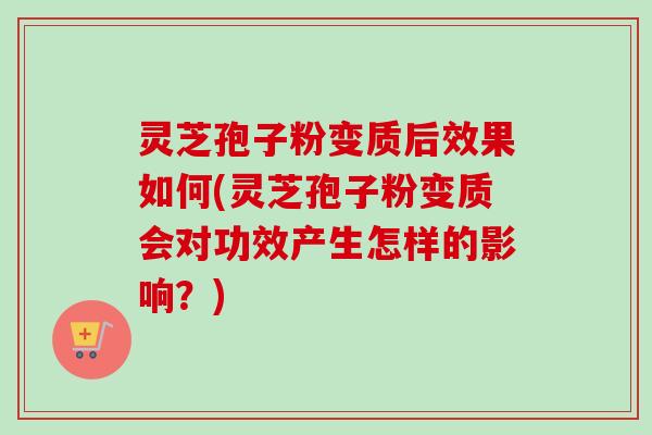 灵芝孢子粉变质后效果如何(灵芝孢子粉变质会对功效产生怎样的影响?)-第1张图片-卓越灵芝孢子粉 灵芝孢子粉变质后效果如何(灵芝孢子粉变质会对功效产生怎样的影响?)-第1张图片-卓越灵芝孢子粉