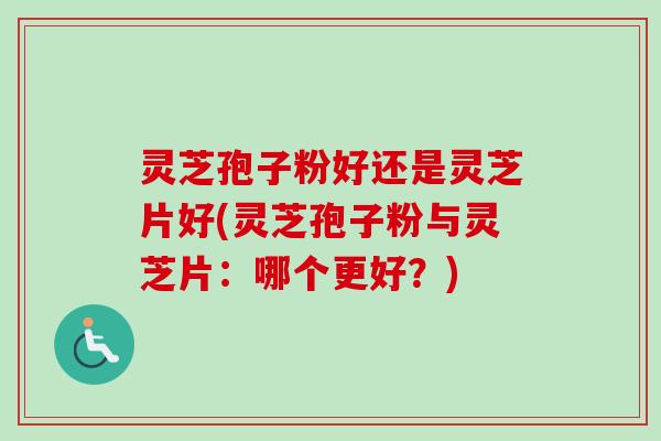 灵芝孢子粉好还是灵芝片好(灵芝孢子粉与灵芝片:哪个更好?)-第1张图片-卓越灵芝孢子粉 灵芝孢子粉好还是灵芝片好(灵芝孢子粉与灵芝片:哪个更好?)-第1张图片-卓越灵芝孢子粉