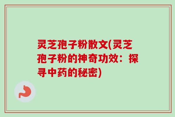 灵芝孢子粉散文(灵芝孢子粉的神奇功效:探寻中药的秘密)-第1张图片-卓越灵芝孢子粉 灵芝孢子粉散文(灵芝孢子粉的神奇功效:探寻中药的秘密)-第1张图片-卓越灵芝孢子粉