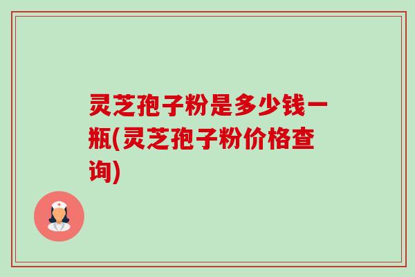 灵芝孢子粉是多少钱一瓶(灵芝孢子粉价格查询)-第1张图片-卓越灵芝孢子粉 灵芝孢子粉是多少钱一瓶(灵芝孢子粉价格查询)-第1张图片-卓越灵芝孢子粉