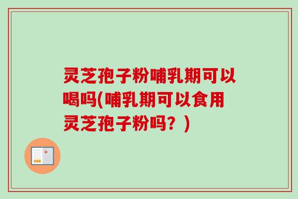 灵芝孢子粉哺乳期可以喝吗(哺乳期可以食用灵芝孢子粉吗?)-第1张图片-卓越灵芝孢子粉 灵芝孢子粉哺乳期可以喝吗(哺乳期可以食用灵芝孢子粉吗?)-第1张图片-卓越灵芝孢子粉