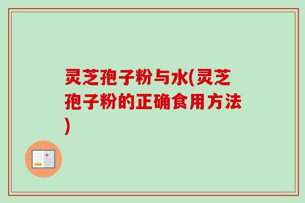 灵芝孢子粉与水(灵芝孢子粉的正确食用方法)-第1张图片-卓越灵芝孢子粉 灵芝孢子粉与水(灵芝孢子粉的正确食用方法)-第1张图片-卓越灵芝孢子粉
