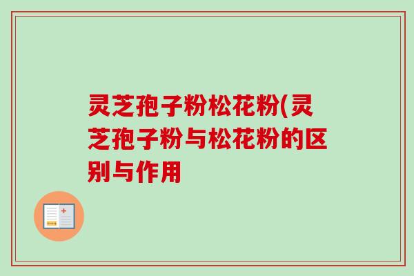 灵芝孢子粉松花粉(灵芝孢子粉与松花粉的区别与作用-第1张图片-卓越灵芝孢子粉 灵芝孢子粉松花粉(灵芝孢子粉与松花粉的区别与作用-第1张图片-卓越灵芝孢子粉