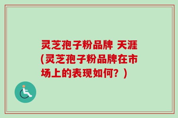 灵芝孢子粉品牌 天涯(灵芝孢子粉品牌在市场上的表现如何?)-第1张图片-卓越灵芝孢子粉 灵芝孢子粉品牌 天涯(灵芝孢子粉品牌在市场上的表现如何?)-第1张图片-卓越灵芝孢子粉