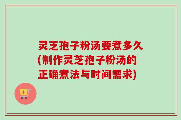 灵芝孢子粉汤要煮多久(制作灵芝孢子粉汤的正确煮法与时间需求)-第1张图片-卓越灵芝孢子粉 灵芝孢子粉汤要煮多久(制作灵芝孢子粉汤的正确煮法与时间需求)-第1张图片-卓越灵芝孢子粉
