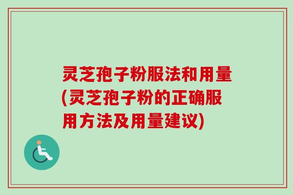 灵芝孢子粉服法和用量(灵芝孢子粉的正确服用方法及用量建议)-第1张图片-卓越灵芝孢子粉