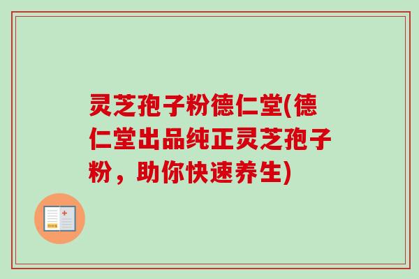 灵芝孢子粉德仁堂(德仁堂出品纯正灵芝孢子粉,助你快速养生)-第1张图片-卓越灵芝孢子粉 灵芝孢子粉德仁堂(德仁堂出品纯正灵芝孢子粉,助你快速养生)-第1张图片-卓越灵芝孢子粉