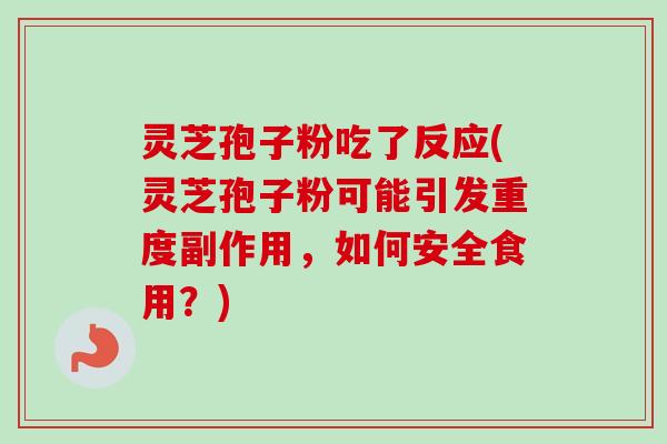 灵芝孢子粉吃了反应(灵芝孢子粉可能引发重度副作用，如何安全食用？)-第1张图片-卓越灵芝孢子粉