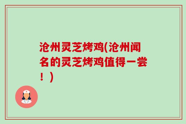 沧州灵芝烤鸡(沧州闻名的灵芝烤鸡值得一尝!)-第1张图片-卓越灵芝孢子粉 沧州灵芝烤鸡(沧州闻名的灵芝烤鸡值得一尝!)-第1张图片-卓越灵芝孢子粉