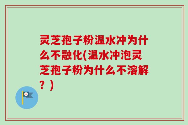 灵芝孢子粉温水冲为什么不融化(温水冲泡灵芝孢子粉为什么不溶解?)-第1张图片-卓越灵芝孢子粉 灵芝孢子粉温水冲为什么不融化(温水冲泡灵芝孢子粉为什么不溶解?)-第1张图片-卓越灵芝孢子粉