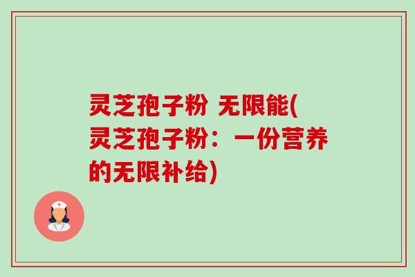 灵芝孢子粉 无限能(灵芝孢子粉:一份营养的无限补给)-第1张图片-卓越灵芝孢子粉 灵芝孢子粉 无限能(灵芝孢子粉:一份营养的无限补给)-第1张图片-卓越灵芝孢子粉