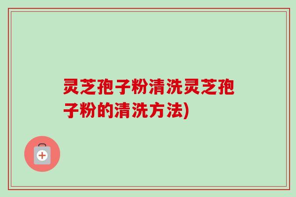 灵芝孢子粉清洗灵芝孢子粉的清洗方法)-第1张图片-卓越灵芝孢子粉 灵芝孢子粉清洗灵芝孢子粉的清洗方法)-第1张图片-卓越灵芝孢子粉