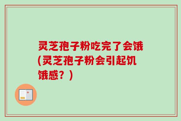 灵芝孢子粉吃完了会饿(灵芝孢子粉会引起饥饿感?)-第1张图片-卓越灵芝孢子粉 灵芝孢子粉吃完了会饿(灵芝孢子粉会引起饥饿感?)-第1张图片-卓越灵芝孢子粉