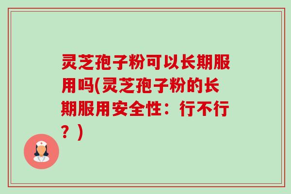 灵芝孢子粉可以长期服用吗(灵芝孢子粉的长期服用安全性:行不行?)-第1张图片-卓越灵芝孢子粉 灵芝孢子粉可以长期服用吗(灵芝孢子粉的长期服用安全性:行不行?)-第1张图片-卓越灵芝孢子粉