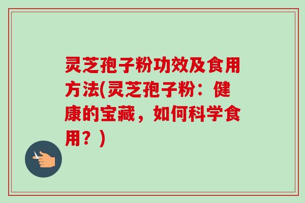 灵芝孢子粉功效及食用方法(灵芝孢子粉:健康的宝藏,如何科学食用?)-第1张图片-卓越灵芝孢子粉 灵芝孢子粉功效及食用方法(灵芝孢子粉:健康的宝藏,如何科学食用?)-第1张图片-卓越灵芝孢子粉