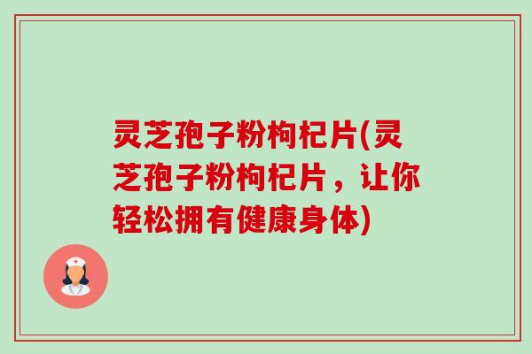 灵芝孢子粉枸杞片(灵芝孢子粉枸杞片,让你轻松拥有健康身体)-第1张图片-卓越灵芝孢子粉 灵芝孢子粉枸杞片(灵芝孢子粉枸杞片,让你轻松拥有健康身体)-第1张图片-卓越灵芝孢子粉