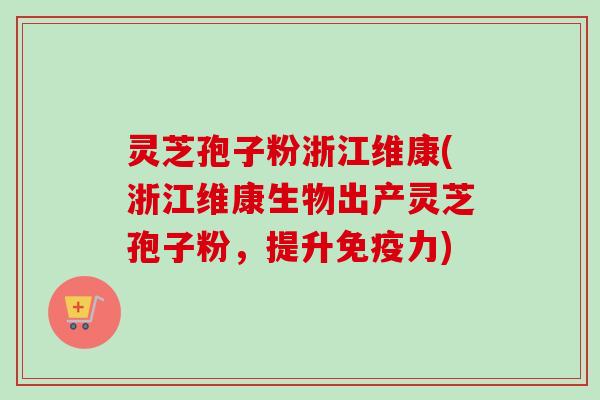 灵芝孢子粉浙江维康(浙江维康生物出产灵芝孢子粉,提升免疫力)-第1张图片-卓越灵芝孢子粉 灵芝孢子粉浙江维康(浙江维康生物出产灵芝孢子粉,提升免疫力)-第1张图片-卓越灵芝孢子粉