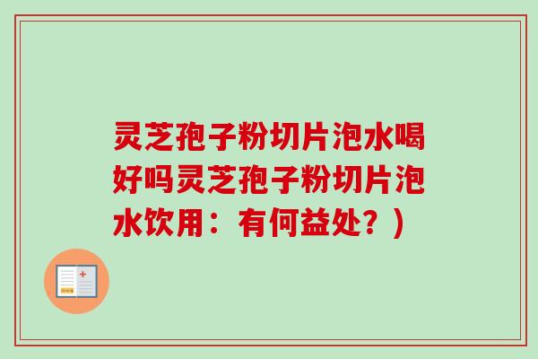 灵芝孢子粉切片泡水喝好吗灵芝孢子粉切片泡水饮用:有何益处?)-第1张图片-卓越灵芝孢子粉 灵芝孢子粉切片泡水喝好吗灵芝孢子粉切片泡水饮用:有何益处?)-第1张图片-卓越灵芝孢子粉
