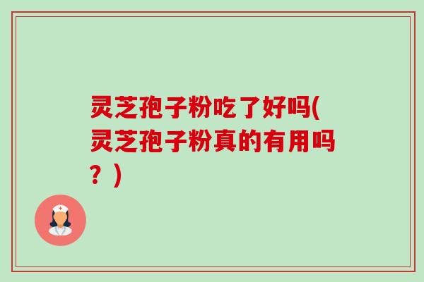 灵芝孢子粉吃了好吗(灵芝孢子粉真的有用吗?)-第1张图片-卓越灵芝孢子粉 灵芝孢子粉吃了好吗(灵芝孢子粉真的有用吗?)-第1张图片-卓越灵芝孢子粉