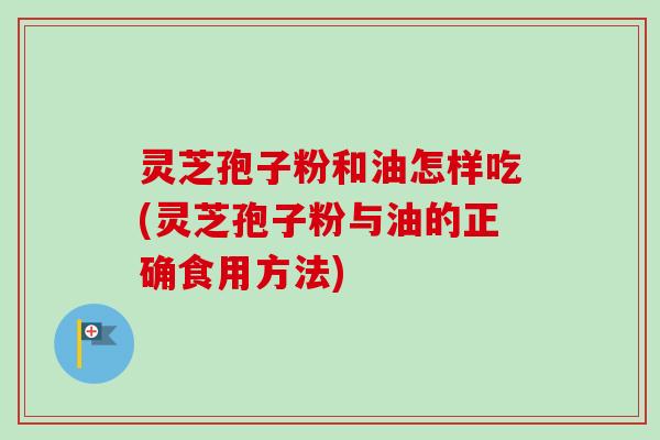 灵芝孢子粉和油怎样吃(灵芝孢子粉与油的正确食用方法)-第1张图片-卓越灵芝孢子粉 灵芝孢子粉和油怎样吃(灵芝孢子粉与油的正确食用方法)-第1张图片-卓越灵芝孢子粉