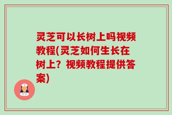灵芝可以长树上吗视频教程(灵芝如何生长在树上?视频教程提供答案)-第1张图片-卓越灵芝孢子粉 灵芝可以长树上吗视频教程(灵芝如何生长在树上?视频教程提供答案)-第1张图片-卓越灵芝孢子粉