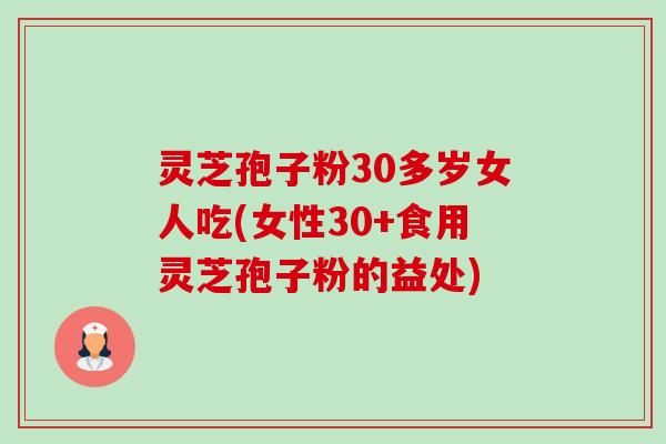 灵芝孢子粉30多岁女人吃(女性30+食用灵芝孢子粉的益处)-第1张图片-卓越灵芝孢子粉