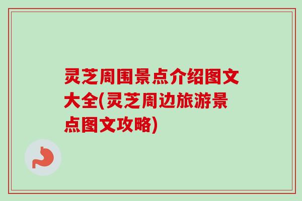 灵芝周围景点介绍图文大全(灵芝周边旅游景点图文攻略)-第1张图片-卓越灵芝孢子粉 灵芝周围景点介绍图文大全(灵芝周边旅游景点图文攻略)-第1张图片-卓越灵芝孢子粉